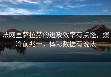 法网里萨拉赫的进攻效率有点怪，爆冷前兆一，体彩数据有说法