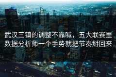 武汉三镇的调整不靠喊，五大联赛里数据分析师一个手势就把节奏掰回来