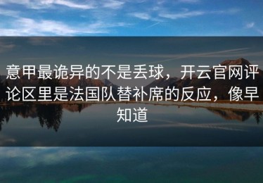 意甲最诡异的不是丢球，开云官网评论区里是法国队替补席的反应，像早知道