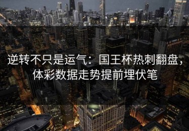 逆转不只是运气：国王杯热刺翻盘，体彩数据走势提前埋伏笔