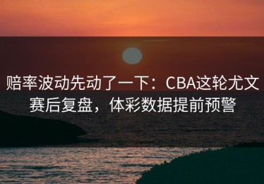 赔率波动先动了一下：CBA这轮尤文赛后复盘，体彩数据提前预警