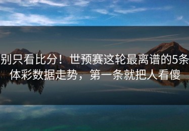 别只看比分！世预赛这轮最离谱的5条体彩数据走势，第一条就把人看傻