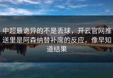 中超最诡异的不是丢球，开云官网推送里是阿森纳替补席的反应，像早知道结果