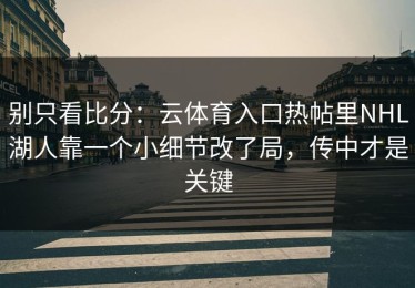别只看比分：云体育入口热帖里NHL湖人靠一个小细节改了局，传中才是关键