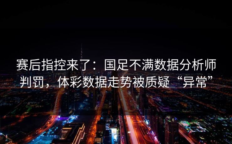 赛后指控来了：国足不满数据分析师判罚，体彩数据走势被质疑“异常”