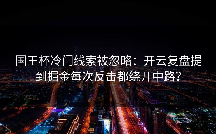 国王杯冷门线索被忽略：开云复盘提到掘金每次反击都绕开中路？
