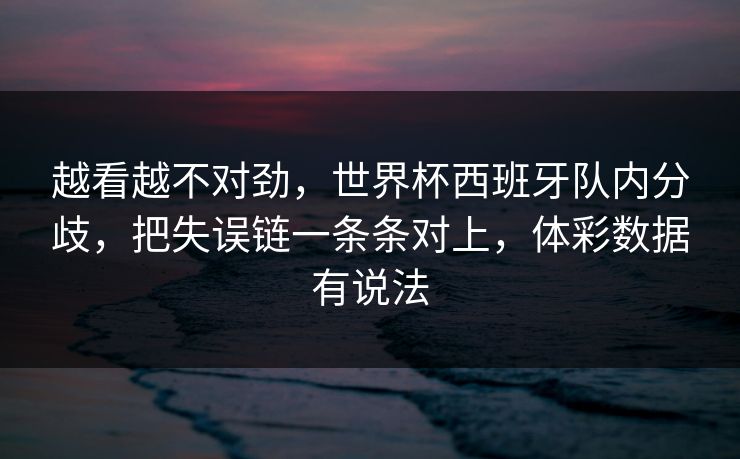 越看越不对劲，世界杯西班牙队内分歧，把失误链一条条对上，体彩数据有说法