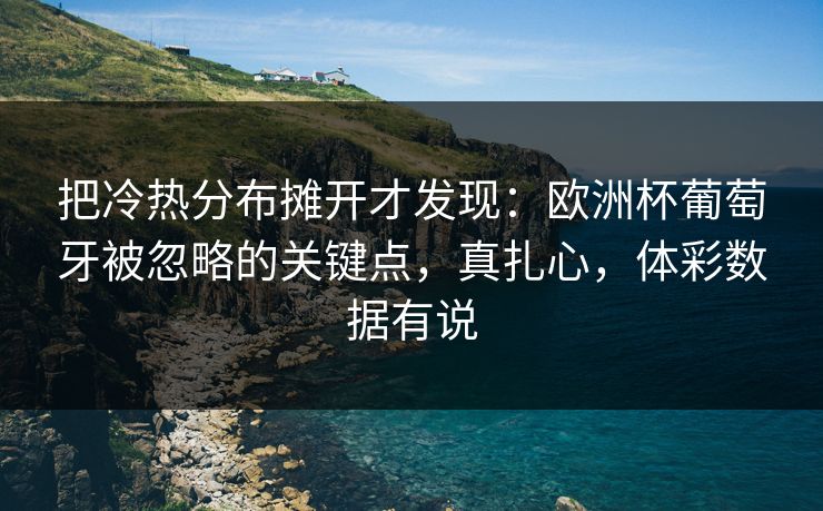 把冷热分布摊开才发现：欧洲杯葡萄牙被忽略的关键点，真扎心，体彩数据有说