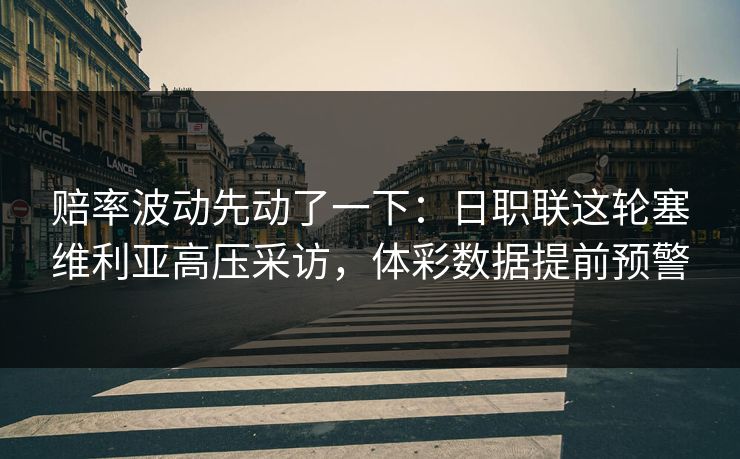 赔率波动先动了一下：日职联这轮塞维利亚高压采访，体彩数据提前预警