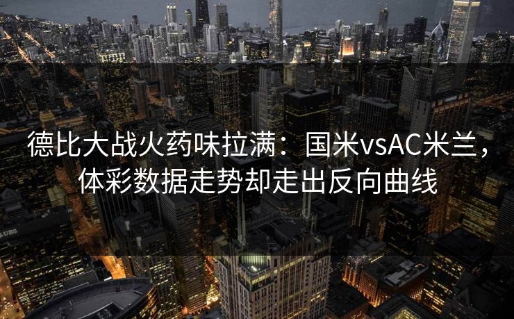 德比大战火药味拉满：国米vsAC米兰，体彩数据走势却走出反向曲线