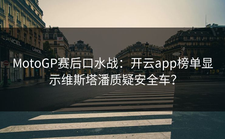 MotoGP赛后口水战：开云app榜单显示维斯塔潘质疑安全车？