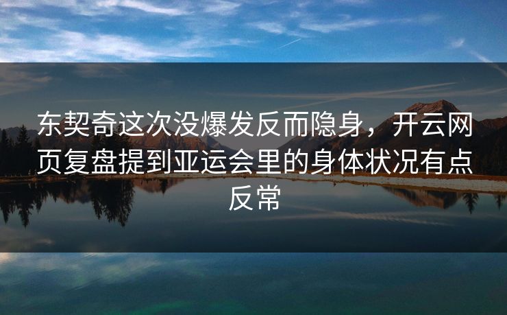 东契奇这次没爆发反而隐身，开云网页复盘提到亚运会里的身体状况有点反常