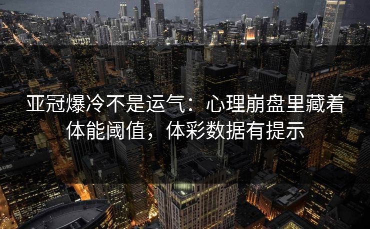 亚冠爆冷不是运气：心理崩盘里藏着体能阈值，体彩数据有提示