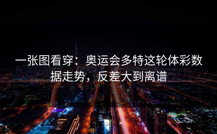 一张图看穿：奥运会多特这轮体彩数据走势，反差大到离谱