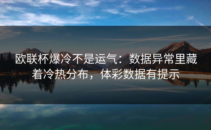 欧联杯爆冷不是运气：数据异常里藏着冷热分布，体彩数据有提示