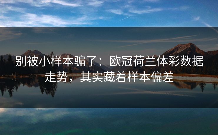 别被小样本骗了：欧冠荷兰体彩数据走势，其实藏着样本偏差