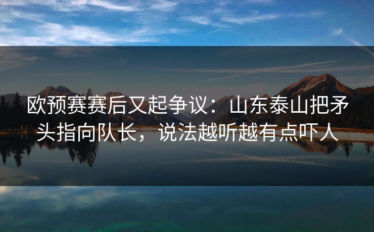 欧预赛赛后又起争议：山东泰山把矛头指向队长，说法越听越有点吓人