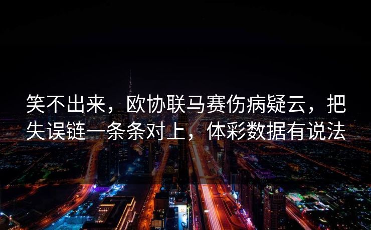 笑不出来，欧协联马赛伤病疑云，把失误链一条条对上，体彩数据有说法