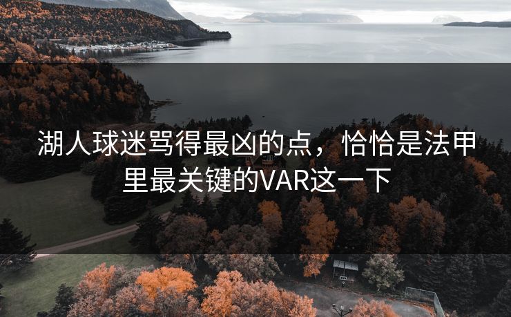 湖人球迷骂得最凶的点，恰恰是法甲里最关键的VAR这一下