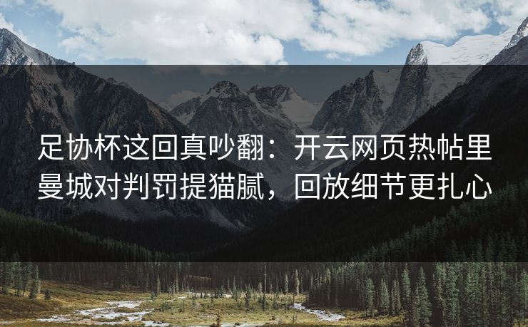足协杯这回真吵翻：开云网页热帖里曼城对判罚提猫腻，回放细节更扎心