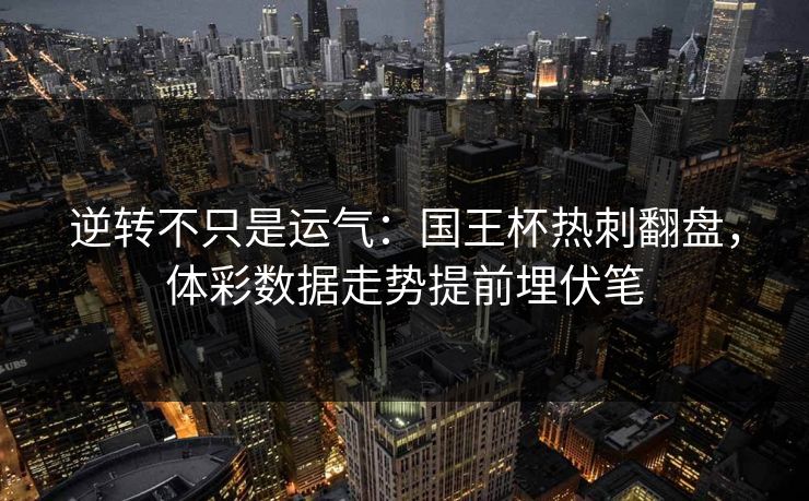 逆转不只是运气：国王杯热刺翻盘，体彩数据走势提前埋伏笔