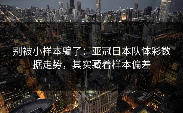 别被小样本骗了：亚冠日本队体彩数据走势，其实藏着样本偏差