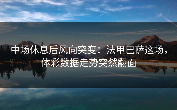 中场休息后风向突变：法甲巴萨这场，体彩数据走势突然翻面