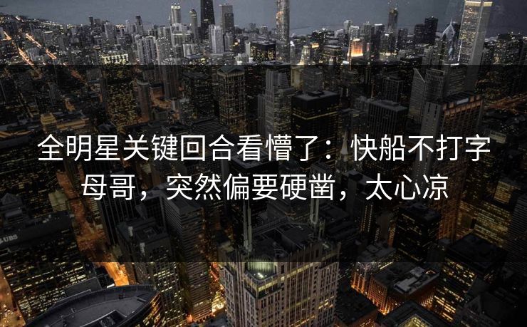 全明星关键回合看懵了：快船不打字母哥，突然偏要硬凿，太心凉