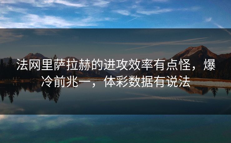 法网里萨拉赫的进攻效率有点怪，爆冷前兆一，体彩数据有说法