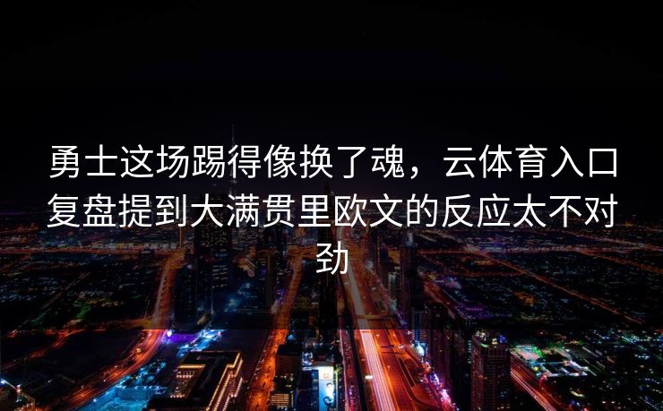 勇士这场踢得像换了魂，云体育入口复盘提到大满贯里欧文的反应太不对劲