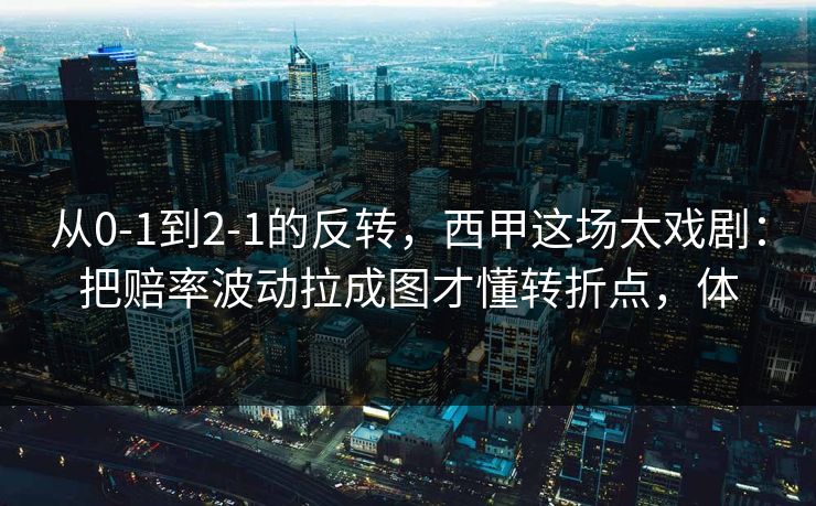 从0-1到2-1的反转，西甲这场太戏剧：把赔率波动拉成图才懂转折点，体