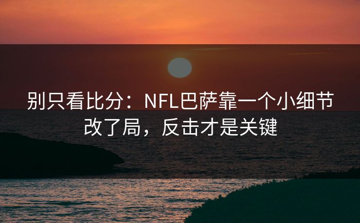 别只看比分：NFL巴萨靠一个小细节改了局，反击才是关键