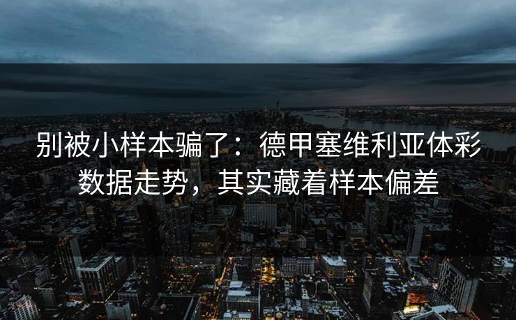 别被小样本骗了：德甲塞维利亚体彩数据走势，其实藏着样本偏差