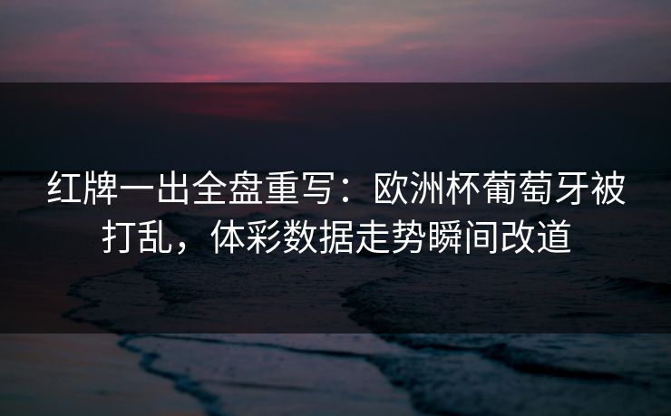 红牌一出全盘重写：欧洲杯葡萄牙被打乱，体彩数据走势瞬间改道
