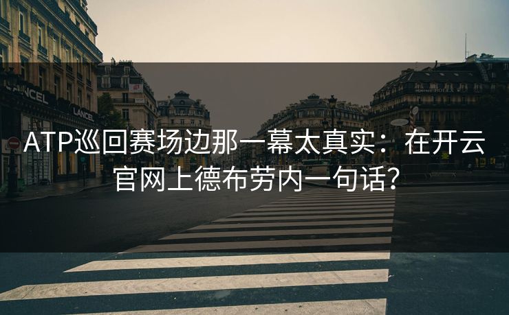 ATP巡回赛场边那一幕太真实：在开云官网上德布劳内一句话？
