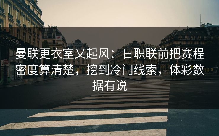 曼联更衣室又起风：日职联前把赛程密度算清楚，挖到冷门线索，体彩数据有说