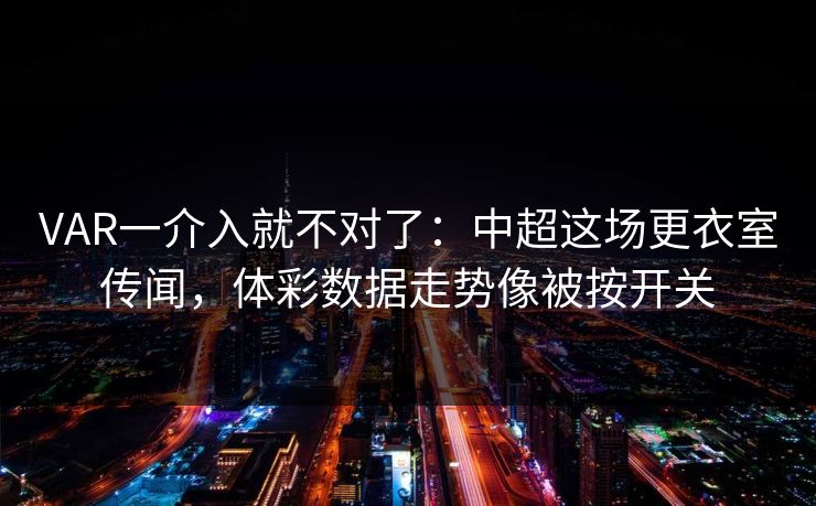 VAR一介入就不对了：中超这场更衣室传闻，体彩数据走势像被按开关