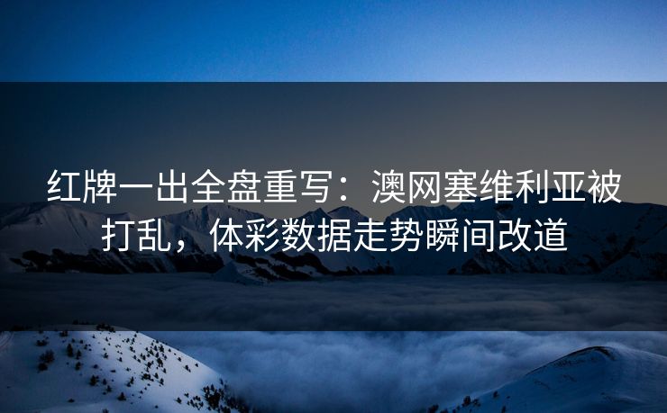 红牌一出全盘重写：澳网塞维利亚被打乱，体彩数据走势瞬间改道